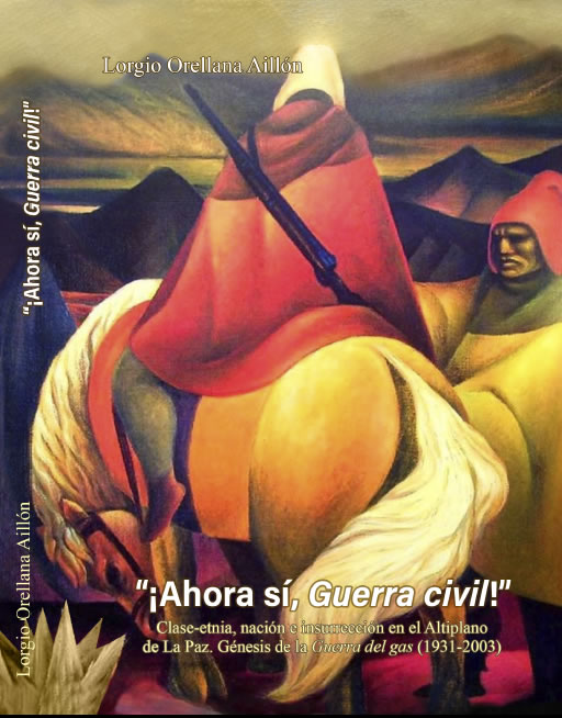 “‘¡Ahora sí, Guerra civil!’. Clase-etnia, nación e insurrección en el Altiplano de La Paz. Génesis de la Guerra de gas (1931-2003)”, de Lorgio Orellana Aillón(2024)